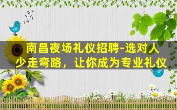 南昌夜场礼仪招聘-选对人少走弯路，让你成为专业礼仪